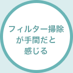 フィルター掃除が手間だと感じる